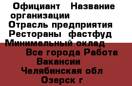 Официант › Название организации ­ Lubimrest › Отрасль предприятия ­ Рестораны, фастфуд › Минимальный оклад ­ 30 000 - Все города Работа » Вакансии   . Челябинская обл.,Озерск г.